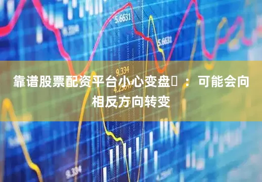 靠谱股票配资平台小心变盘‌：可能会向相反方向转变