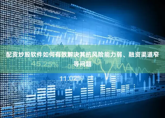 配资炒股软件如何有效解决其抗风险能力弱、融资渠道窄等问题
