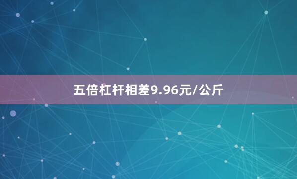 五倍杠杆相差9.96元/公斤