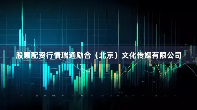 股票配资行情瑞通励合（北京）文化传媒有限公司