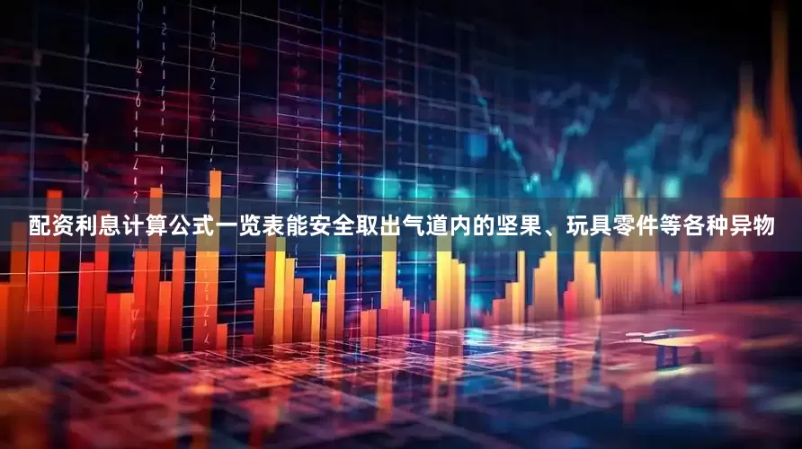 配资利息计算公式一览表能安全取出气道内的坚果、玩具零件等各种异物