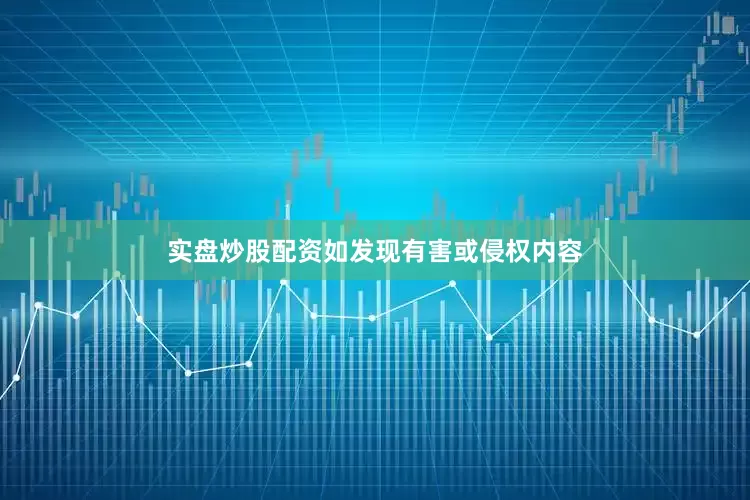 实盘炒股配资如发现有害或侵权内容