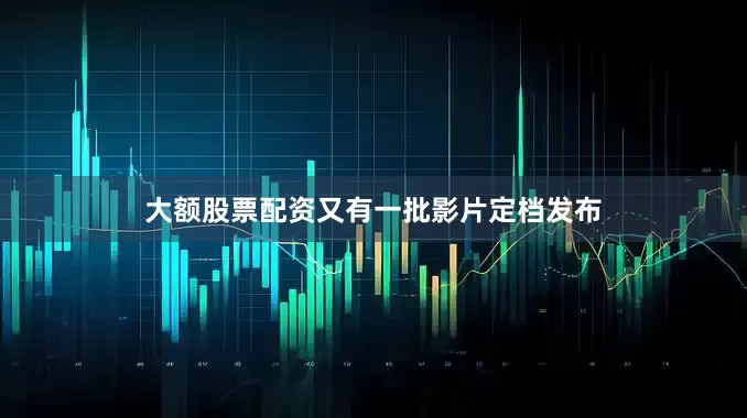 大额股票配资又有一批影片定档发布